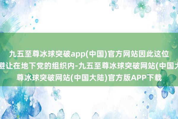 九五至尊冰球突破app(中国)官方网站因此这位“松鼠”极有可能是避让在地下党的组织内-九五至尊冰球突破网站(中国大陆)官方版APP下载