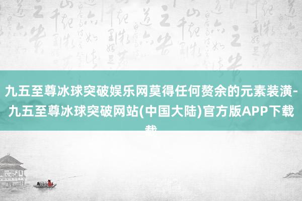 九五至尊冰球突破娱乐网莫得任何赘余的元素装潢-九五至尊冰球突破网站(中国大陆)官方版APP下载