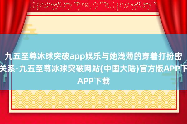 九五至尊冰球突破app娱乐与她浅薄的穿着打扮密切关系-九五至尊冰球突破网站(中国大陆)官方版APP下载