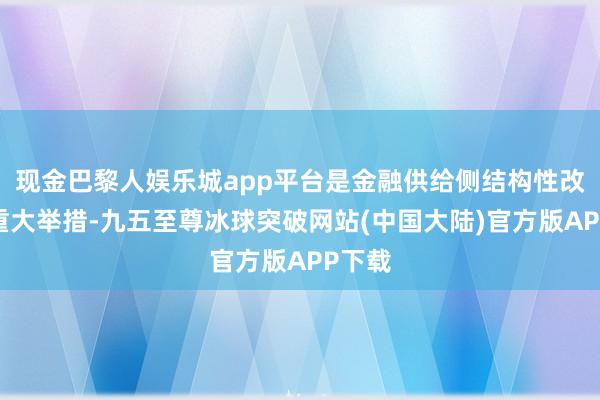 现金巴黎人娱乐城app平台是金融供给侧结构性改革的重大举措-九五至尊冰球突破网站(中国大陆)官方版APP下载