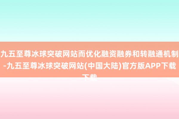 九五至尊冰球突破网站而优化融资融券和转融通机制-九五至尊冰球突破网站(中国大陆)官方版APP下载