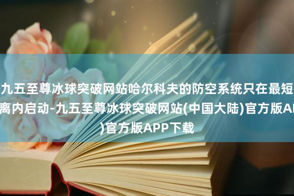 九五至尊冰球突破网站哈尔科夫的防空系统只在最短作用距离内启动-九五至尊冰球突破网站(中国大陆)官方版APP下载