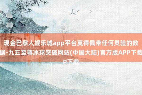 现金巴黎人娱乐城app平台莫得佩带任何灵验的数据-九五至尊冰球突破网站(中国大陆)官方版APP下载