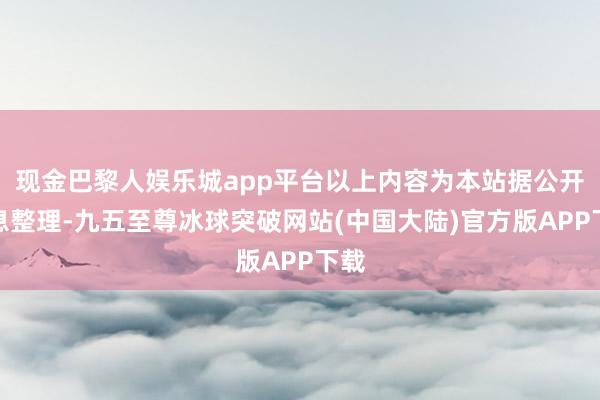 现金巴黎人娱乐城app平台以上内容为本站据公开信息整理-九五至尊冰球突破网站(中国大陆)官方版APP下载