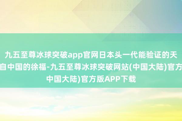 九五至尊冰球突破app官网日本头一代能验证的天皇大概是来自中国的徐福-九五至尊冰球突破网站(中国大陆)官方版APP下载