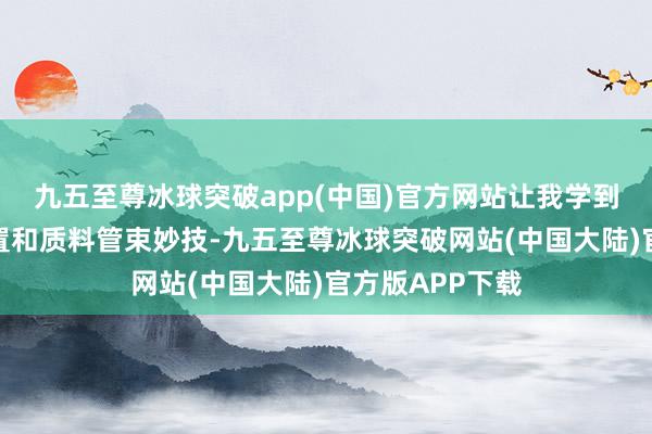 九五至尊冰球突破app(中国)官方网站让我学到了许多现场装置和质料管束妙技-九五至尊冰球突破网站(中国大陆)官方版APP下载