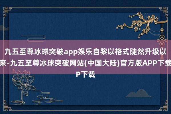 九五至尊冰球突破app娱乐自黎以格式陡然升级以来-九五至尊冰球突破网站(中国大陆)官方版APP下载