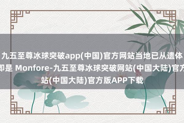 九五至尊冰球突破app(中国)官方网站当地已从遗体指纹区分出即是 Monfore-九五至尊冰球突破网站(中国大陆)官方版APP下载