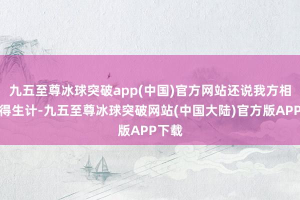 九五至尊冰球突破app(中国)官方网站还说我方相等懂得生计-九五至尊冰球突破网站(中国大陆)官方版APP下载