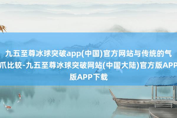 九五至尊冰球突破app(中国)官方网站与传统的气动夹爪比较-九五至尊冰球突破网站(中国大陆)官方版APP下载