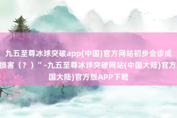 九五至尊冰球突破app(中国)官方网站初步会诊成果为“外阴损害（？）”-九五至尊冰球突破网站(中国大陆)官方版APP下载