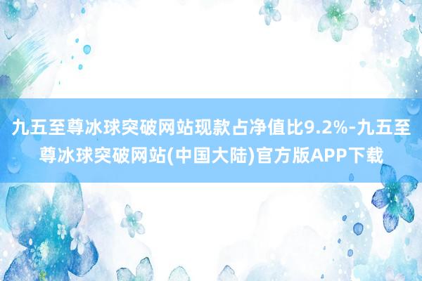 九五至尊冰球突破网站现款占净值比9.2%-九五至尊冰球突破网站(中国大陆)官方版APP下载