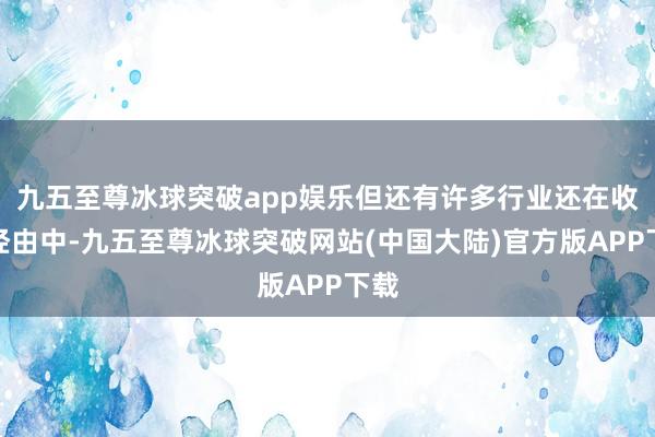 九五至尊冰球突破app娱乐但还有许多行业还在收复经由中-九五至尊冰球突破网站(中国大陆)官方版APP下载