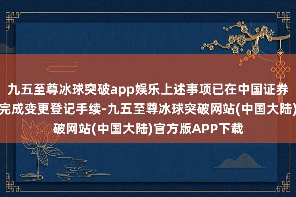 九五至尊冰球突破app娱乐上述事项已在中国证券投资基金业协会完成变更登记手续-九五至尊冰球突破网站(中国大陆)官方版APP下载