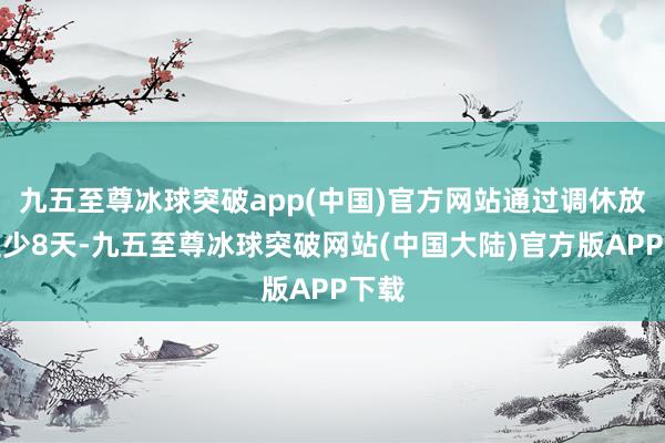 九五至尊冰球突破app(中国)官方网站通过调休放假至少8天-九五至尊冰球突破网站(中国大陆)官方版APP下载