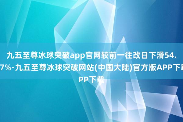 九五至尊冰球突破app官网较前一往改日下滑54.67%-九五至尊冰球突破网站(中国大陆)官方版APP下载