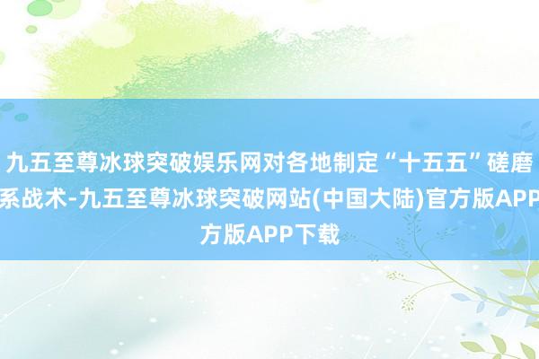 九五至尊冰球突破娱乐网对各地制定“十五五”磋磨及干系战术-九五至尊冰球突破网站(中国大陆)官方版APP下载