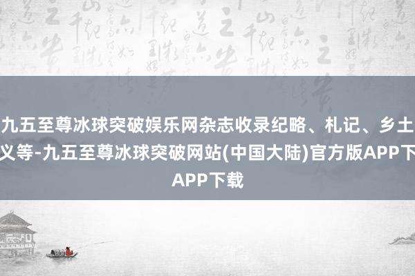 九五至尊冰球突破娱乐网杂志收录纪略、札记、乡土讲义等-九五至尊冰球突破网站(中国大陆)官方版APP下载