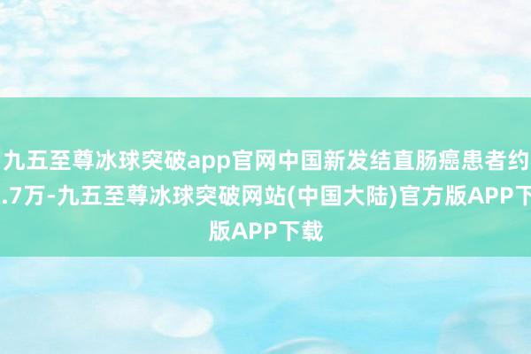 九五至尊冰球突破app官网中国新发结直肠癌患者约51.7万-九五至尊冰球突破网站(中国大陆)官方版APP下载