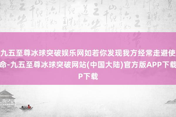 九五至尊冰球突破娱乐网如若你发现我方经常走避使命-九五至尊冰球突破网站(中国大陆)官方版APP下载