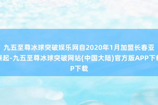 九五至尊冰球突破娱乐网自2020年1月加盟长春亚泰起-九五至尊冰球突破网站(中国大陆)官方版APP下载