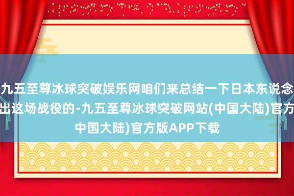 九五至尊冰球突破娱乐网咱们来总结一下日本东说念主是奈何打出这场战役的-九五至尊冰球突破网站(中国大陆)官方版APP下载