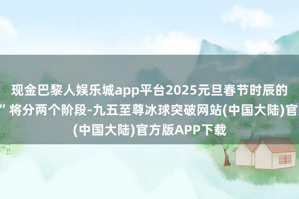 现金巴黎人娱乐城app平台2025元旦春节时辰的“惠民菜篮子”将分两个阶段-九五至尊冰球突破网站(中国大陆)官方版APP下载