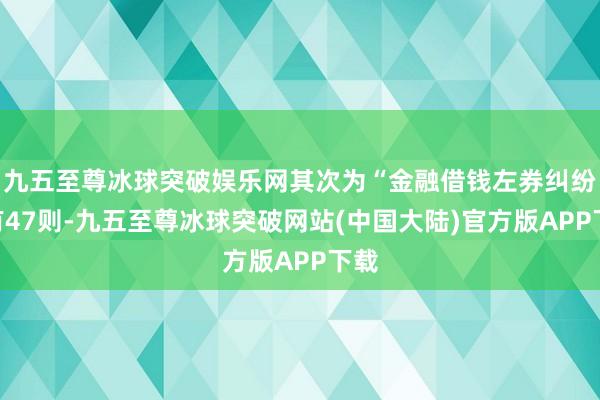 九五至尊冰球突破娱乐网其次为“金融借钱左券纠纷”有47则-九五至尊冰球突破网站(中国大陆)官方版APP下载