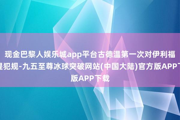 现金巴黎人娱乐城app平台古德温第一次对伊利福拉提犯规-九五至尊冰球突破网站(中国大陆)官方版APP下载