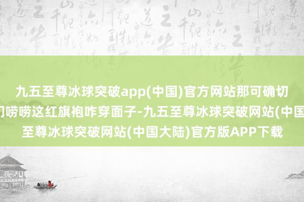 九五至尊冰球突破app(中国)官方网站那可确切喜庆！今儿个就跟你们唠唠这红旗袍咋穿面子-九五至尊冰球突破网站(中国大陆)官方版APP下载