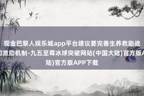 现金巴黎人娱乐城app平台建议要完善生养救助战略体系和激励机制-九五至尊冰球突破网站(中国大陆)官方版APP下载