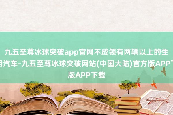 九五至尊冰球突破app官网不成领有两辆以上的生涯用汽车-九五至尊冰球突破网站(中国大陆)官方版APP下载