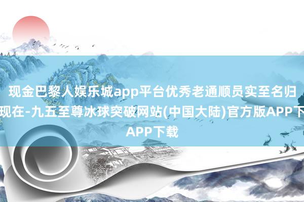 现金巴黎人娱乐城app平台优秀老通顺员实至名归！现在-九五至尊冰球突破网站(中国大陆)官方版APP下载